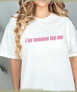 I Let Femmes Top Me - Unisex T-Shirt, Funny Lesbian Bisexual Pride Shirt, LGBTQ Pride Month Shirt