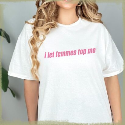 I Let Femmes Top Me - Unisex T-Shirt, Funny Lesbian Bisexual Pride Shirt, LGBTQ Pride Month Shirt