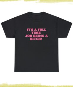 It's A Full Time Job Being A Bitch - Unisex T-Shirt, Funny Sayings T-Shirt, Funny Shirt Women