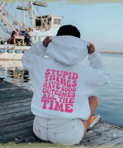 Stupid things have good outcomes all the time shirt, Aesthetic Trendy Hoodie shirt