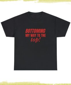 Bottoming My Way To The Top Unisex T-Shirt, Funny LGBTQ Gay Pride Shirt, Funny Sayings Shirt
