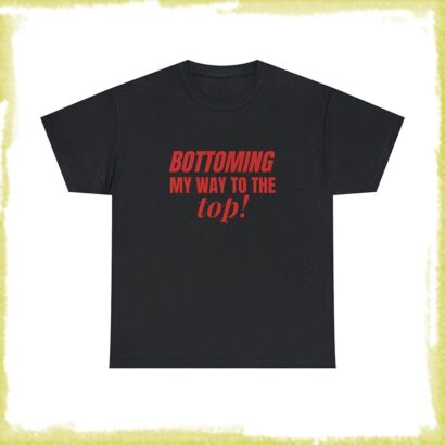 Bottoming My Way To The Top Unisex T-Shirt, Funny LGBTQ Gay Pride Shirt, Funny Sayings Shirt