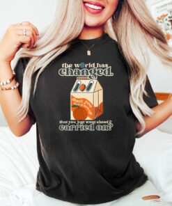 The World Has Changed That You Just Went Ahead Carried On Orange Juice Shirt