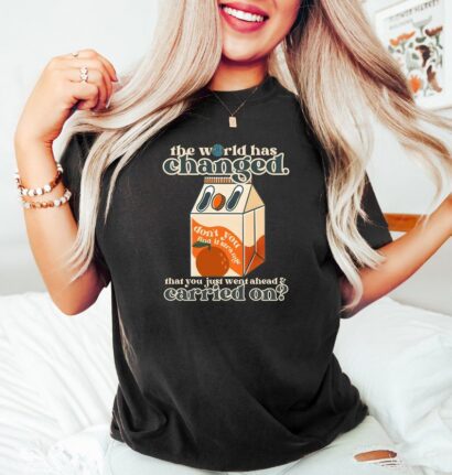 The World Has Changed That You Just Went Ahead Carried On Orange Juice Shirt