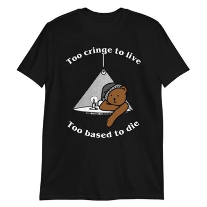 Too cringe to live, too based to die shirt, funny shirt