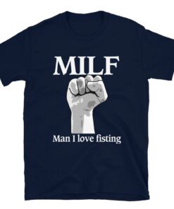 Milf Man I Love Fisting shirt, Milf shirt, Man I Love Fisting shirt