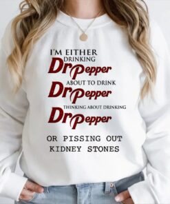 I'm Either Drinking Dr Pepper About To Drink Dr Pepper shirt, Pissing Out Kidney Stones shirt