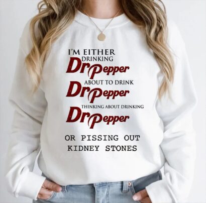 I'm Either Drinking Dr Pepper About To Drink Dr Pepper shirt, Pissing Out Kidney Stones shirt