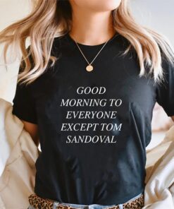 Good Morning to Everyone Except Tom Sandoval shirt, Vanderpump Rules Drama shirt