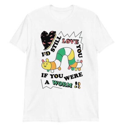 I'd still love you if you were a worm shirt