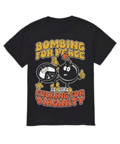 Bombing For Peace Is Like Fuking For Virginity Shirt