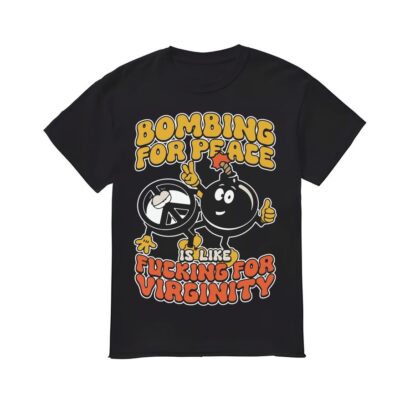 Bombing For Peace Is Like Fuking For Virginity Shirt