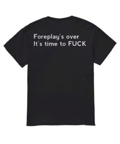 Foreplay's Over It's Time To Fuk Shirt, Foreplay's Over It's Time To Fuk T-shirt