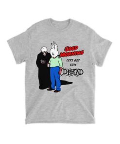 Good Morning Let's Get This Dread Shirt, Good Morning Let's Get This Dread T-shirt