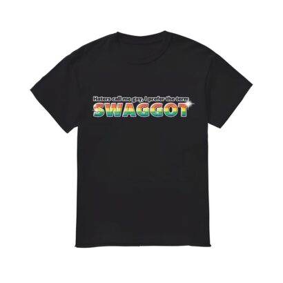 Haters Call Me Gay I Prefer The Term SWAGGOT Shirt