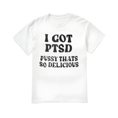 I Got Ptsd bussy Thats So Delicious Shirt