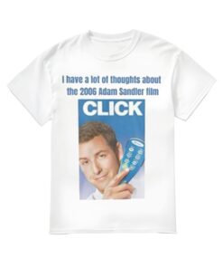 I Have A Lot Of Thoughts About The 2006 Adam Sandler Film Click Shirt