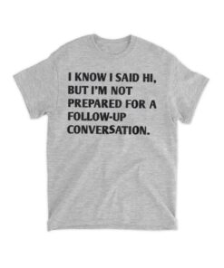 I Know I Said Hi Shirt