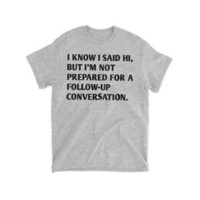 I Know I Said Hi Shirt