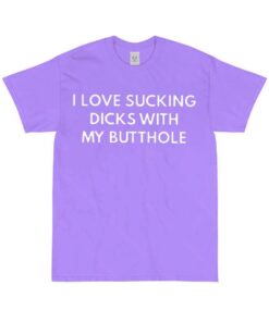 I Love Sucking Dlcks With My Butthole Shirt