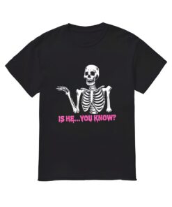 Is He You Know Skeleton Funny Shirt, Skeleton shirt