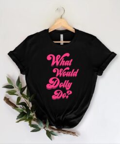 What Would Dolly Do Shirts, Country Music Shirts, Dolly Parton shirt