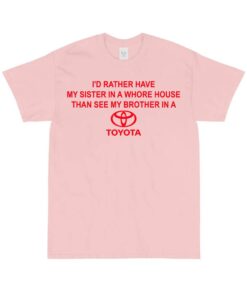 I'd Rather Have My Sister In A Whore House Than See My Brother In A Toyotathon Tee Shirt