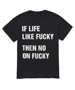 If Life Like Fuky Then No On Fuky Shirt