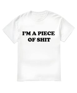 I'm A Piece Of Shit Shirt, I'm A Piece Of Shit T-shirt