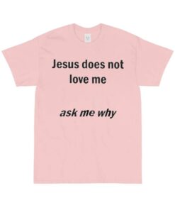 Je5us Does Not Love Me Ask Me Why Shirt