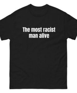 The Most Racist Man Alive T Shirt