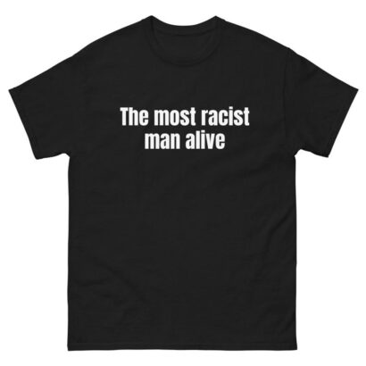 The Most Racist Man Alive T Shirt