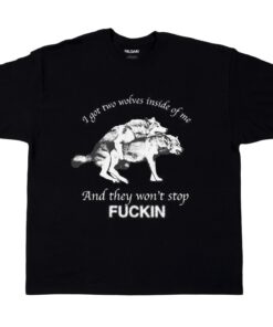 I Have Two Wolves Inside Me, And They Won't Stop Fuckin Shirt