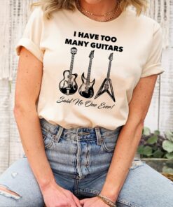 Musician I Have Too Many Guitars Said No One Ever Guitar Shirt