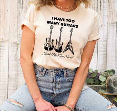 Musician I Have Too Many Guitars Said No One Ever Guitar Shirt