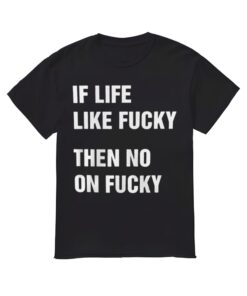 If Life Like Fuky Then No On Fuky Shirt, If Life Like Fuky Then No On Fuky T-shirt