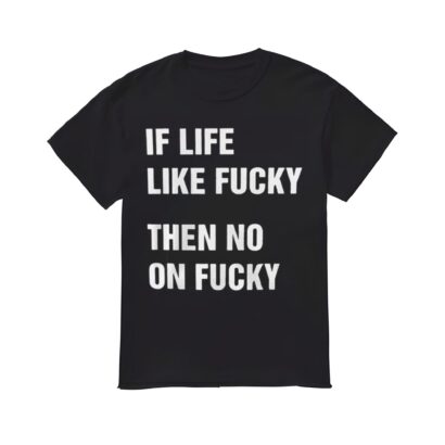 If Life Like Fuky Then No On Fuky Shirt, If Life Like Fuky Then No On Fuky T-shirt