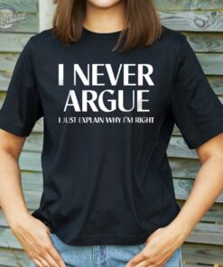 I never argue tshirt, I Never Argue I Just Explain Why I'm Right T-shirt