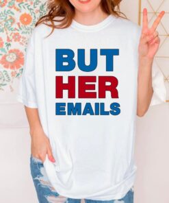 But Her Emails Shirt, Hillary Clinton Shirt, Hillary Clinton Trolls Trump With But Her Emails Shirt