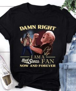 Bob Seger Tshirt, Damn Right tshirt, Am A Bob Seger Fan Now And Forever tshirt