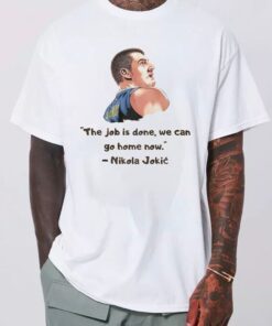 The Job Is Done We Can Go Home Now Nikola Jokic T-Shirt, Nikola Jokic Shirt