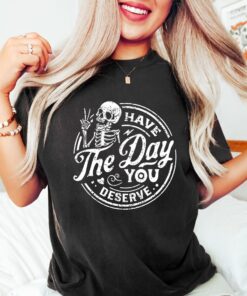 Have the Day You Deserve tShirt, Skeleton Sweatshirt, Spooky T-Shirt