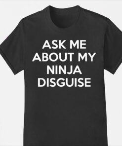 Ask me about my ninja disguise Tshirt