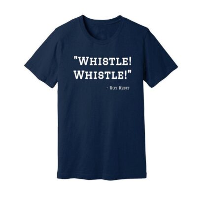 Whistle! Whistle! Roy Kent Shirt,Ted Lasso Shirt