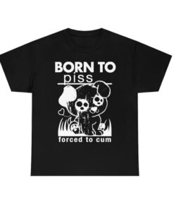 Born To Piss tShirt, Forced To Cum tshirt