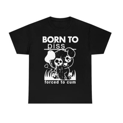 Born To Piss tShirt, Forced To Cum tshirt