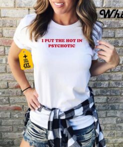 I Put the Hot in Psychotic Shirt, Hipster Shirt, Sarcastic Saying Shirt