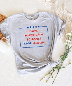 Make American Schools Safe Again Shirt, Safe Schools Better Shirt