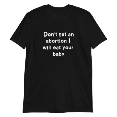 Don't Get An Abortion I Will Eat Your Baby tshirt