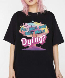 Barbie Movie Quote Shirt, Dying Shirt, You Guys Ever Think About Dying Shirt, Barbenheimer Shirt